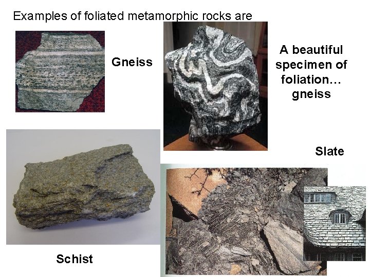 Examples of foliated metamorphic rocks are Gneiss A beautiful specimen of foliation… gneiss Slate