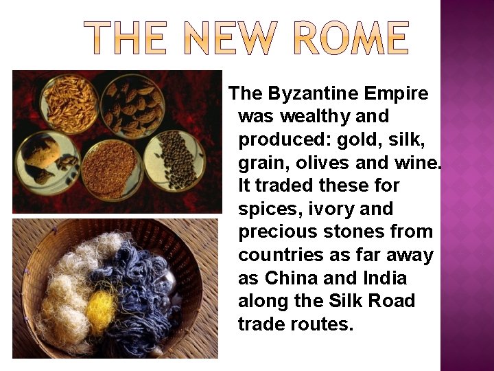 The Byzantine Empire was wealthy and produced: gold, silk, grain, olives and wine. It