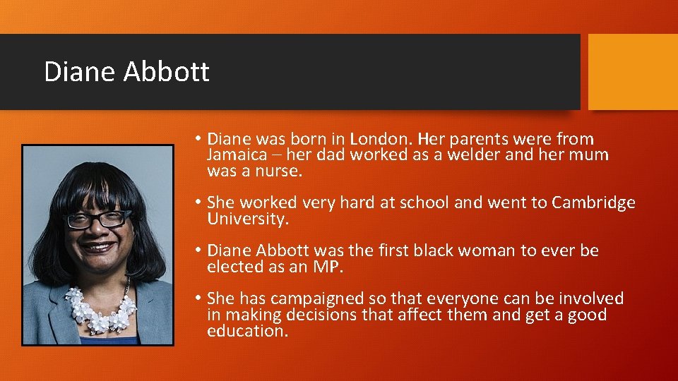 Diane Abbott • Diane was born in London. Her parents were from Jamaica –