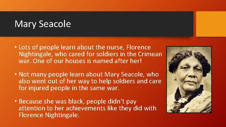 Mary Seacole • Lots of people learn about the nurse, Florence Nightingale, who cared