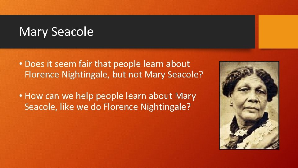 Mary Seacole • Does it seem fair that people learn about Florence Nightingale, but