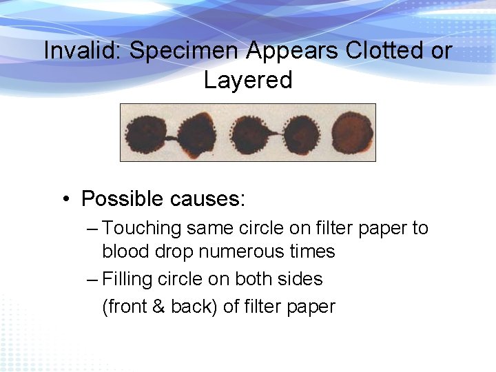 Invalid: Specimen Appears Clotted or Layered • Possible causes: – Touching same circle on