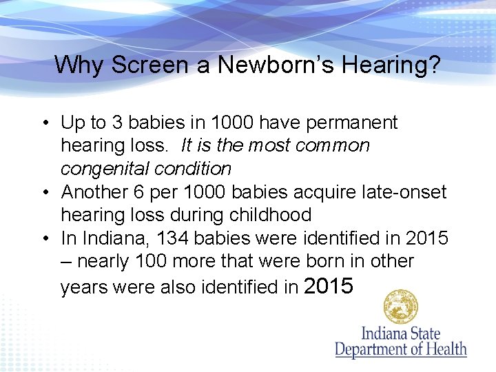 Why Screen a Newborn’s Hearing? • Up to 3 babies in 1000 have permanent