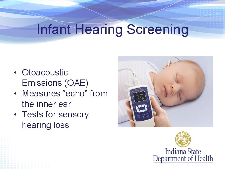Infant Hearing Screening • Otoacoustic Emissions (OAE) • Measures “echo” from the inner ear