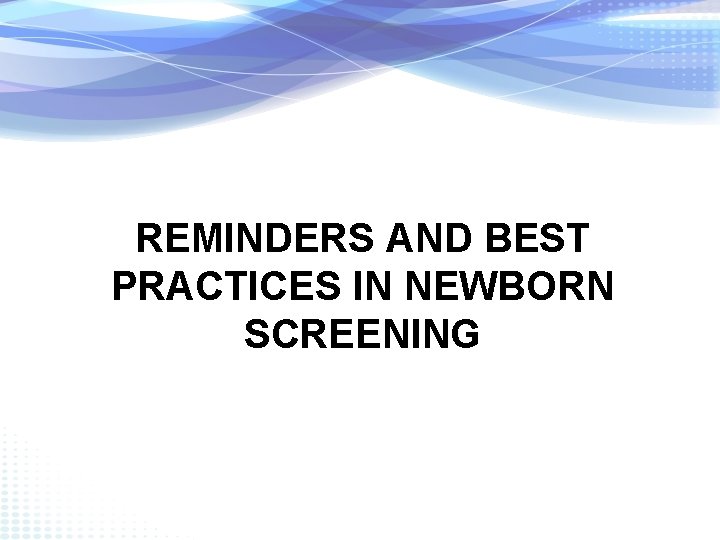 REMINDERS AND BEST PRACTICES IN NEWBORN SCREENING 