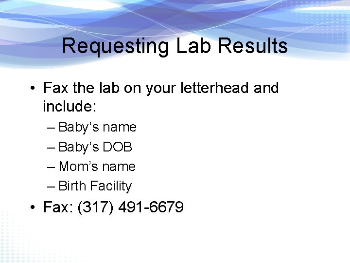 Requesting Lab Results • Fax the lab on your letterhead and include: – Baby’s