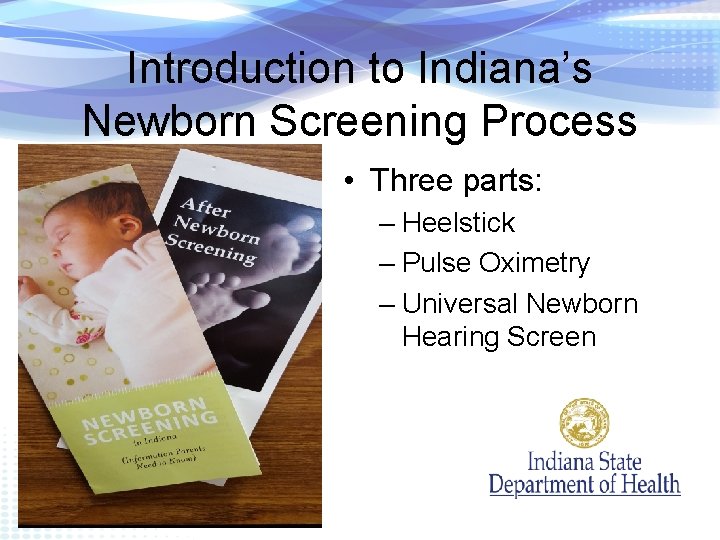 Introduction to Indiana’s Newborn Screening Process • Three parts: – Heelstick – Pulse Oximetry