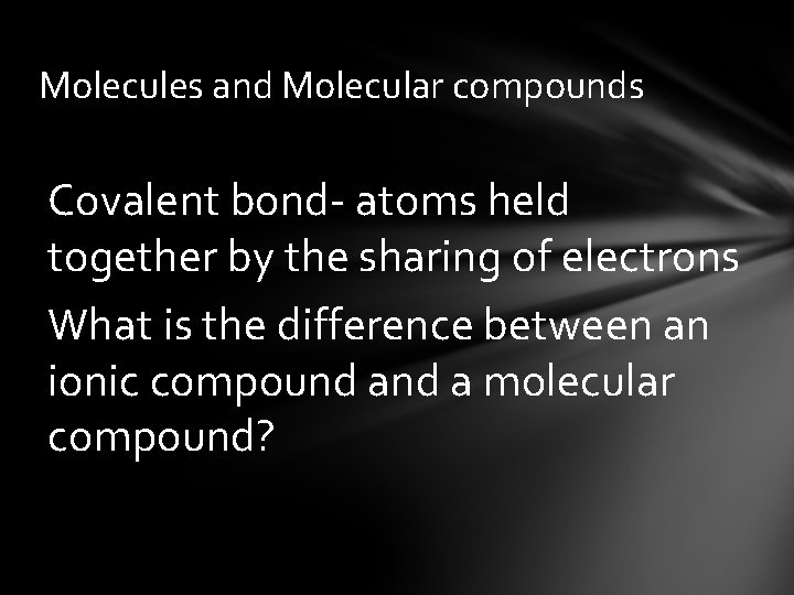 Molecules and Molecular compounds Covalent bond- atoms held together by the sharing of electrons
