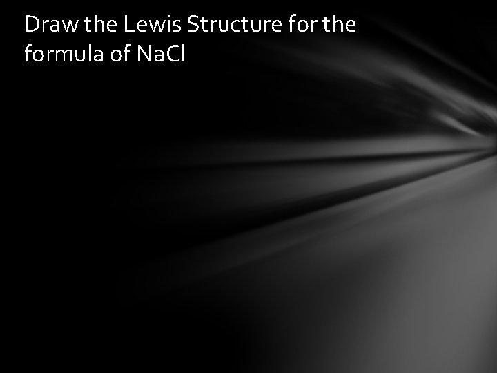 Draw the Lewis Structure for the formula of Na. Cl 