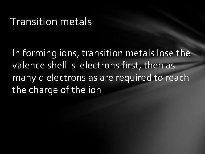 Transition metals In forming ions, transition metals lose the valence shell s electrons first,