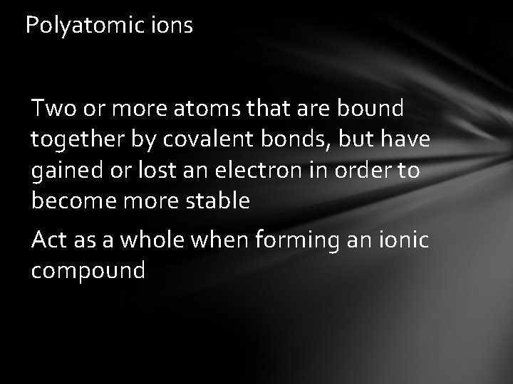 Polyatomic ions Two or more atoms that are bound together by covalent bonds, but