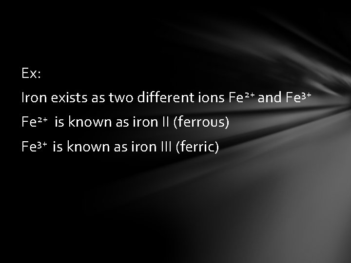 Ex: Iron exists as two different ions Fe 2+ and Fe 3+ Fe 2+