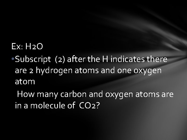 Ex: H 2 O • Subscript (2) after the H indicates there are 2
