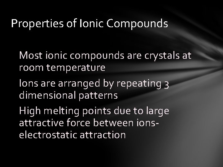 Properties of Ionic Compounds Most ionic compounds are crystals at room temperature Ions are