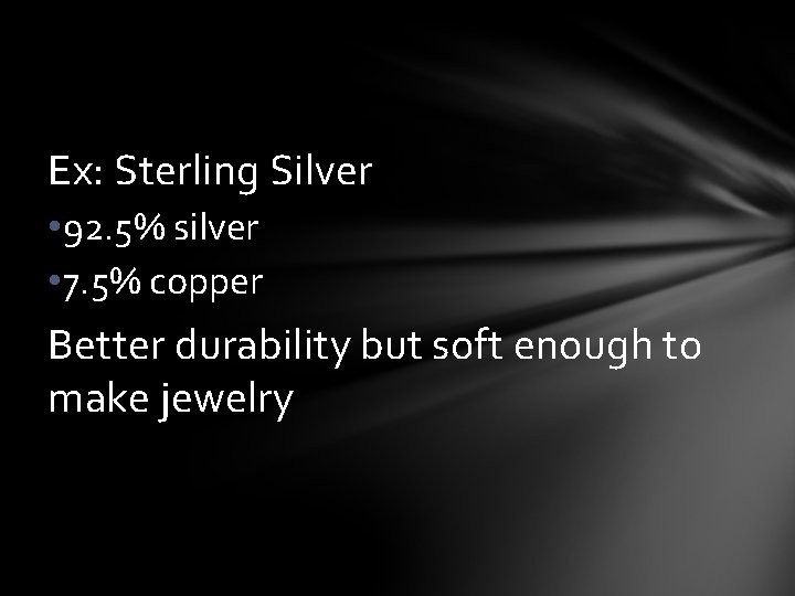 Ex: Sterling Silver • 92. 5% silver • 7. 5% copper Better durability but