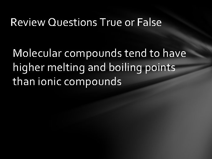 Review Questions True or False Molecular compounds tend to have higher melting and boiling