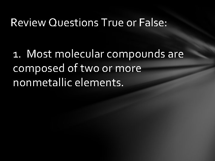 Review Questions True or False: 1. Most molecular compounds are composed of two or