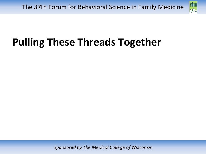 The 37 th Forum for Behavioral Science in Family Medicine Pulling These Threads Together