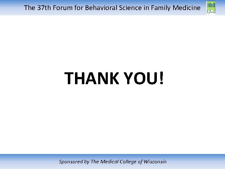 The 37 th Forum for Behavioral Science in Family Medicine THANK YOU! Sponsored by