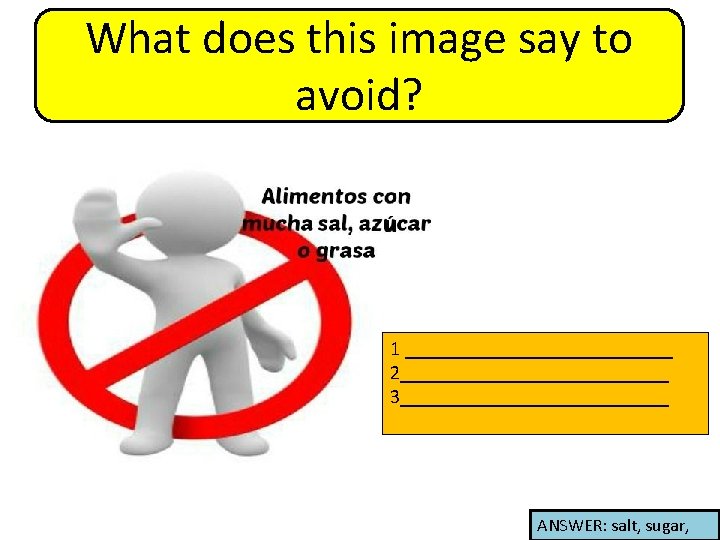 What does this image say to avoid? 1 ______________ 2______________ 3______________ ANSWER: salt, sugar,