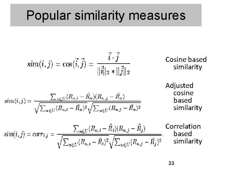 Popular similarity measures Cosine based similarity Adjusted cosine based similarity Correlation based similarity 33 Popular similarity measures Cosine based similarity Adjusted cosine based similarity Correlation based similarity 33