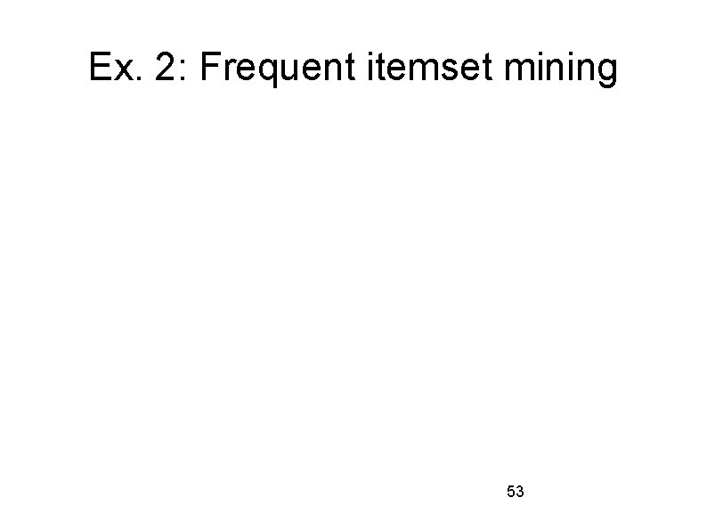 Ex. 2: Frequent itemset mining 53 Ex. 2: Frequent itemset mining 53