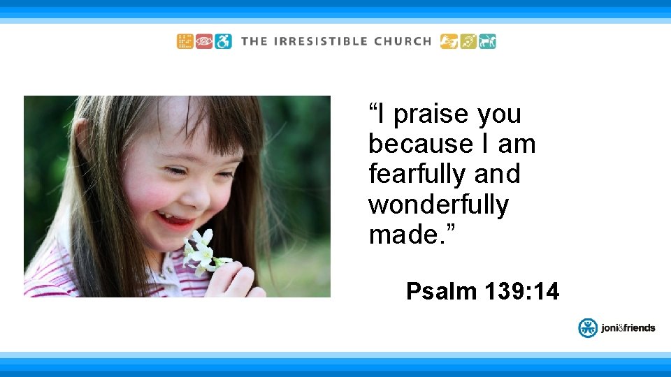“I praise you because I am fearfully and wonderfully made. ” Psalm 139: 14