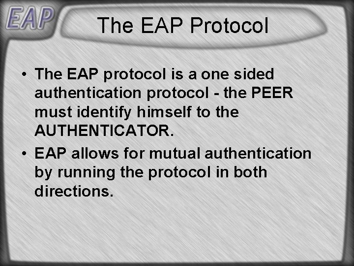 The EAP Protocol • The EAP protocol is a one sided authentication protocol -
