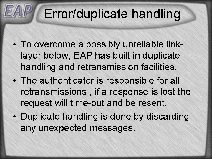 Error/duplicate handling • To overcome a possibly unreliable linklayer below, EAP has built in Error/duplicate handling • To overcome a possibly unreliable linklayer below, EAP has built in