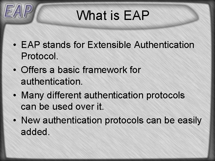 What is EAP • EAP stands for Extensible Authentication Protocol. • Offers a basic