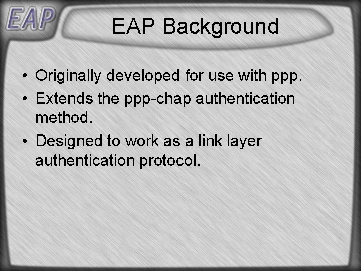 EAP Background • Originally developed for use with ppp. • Extends the ppp-chap authentication
