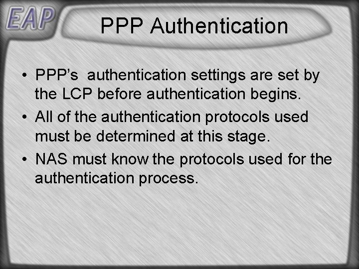 PPP Authentication • PPP’s authentication settings are set by the LCP before authentication begins. PPP Authentication • PPP’s authentication settings are set by the LCP before authentication begins.