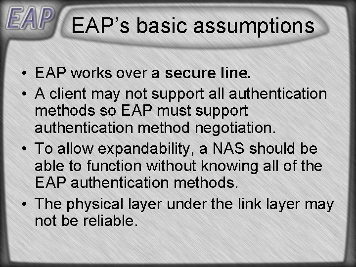EAP’s basic assumptions • EAP works over a secure line. • A client may