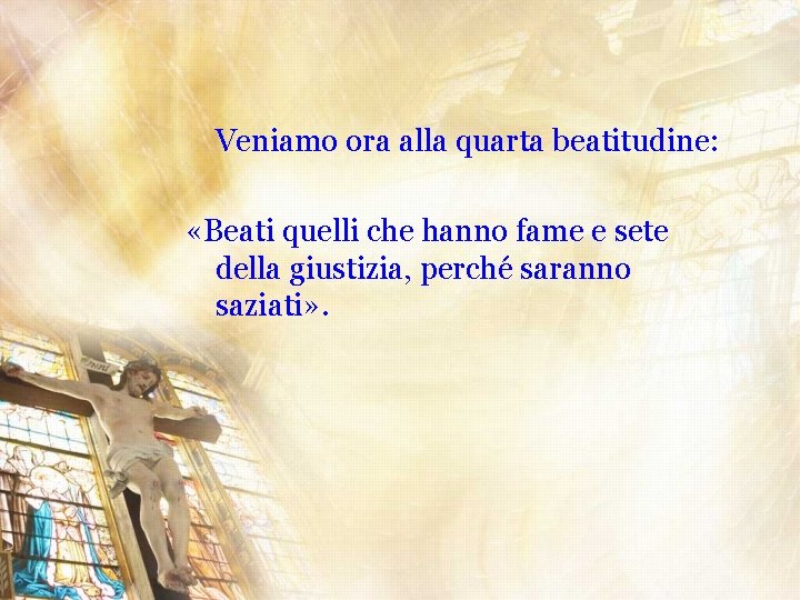 Veniamo ora alla quarta beatitudine: «Beati quelli che hanno fame e sete della giustizia,