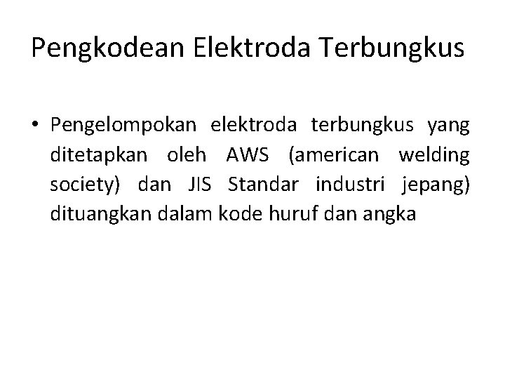 Pengkodean Elektroda Terbungkus • Pengelompokan elektroda terbungkus yang ditetapkan oleh AWS (american welding society)