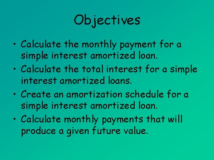 Objectives • Calculate the monthly payment for a simple interest amortized loan. • Calculate