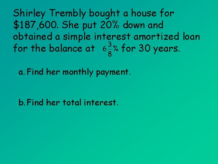 Shirley Trembly bought a house for $187, 600. She put 20% down and obtained