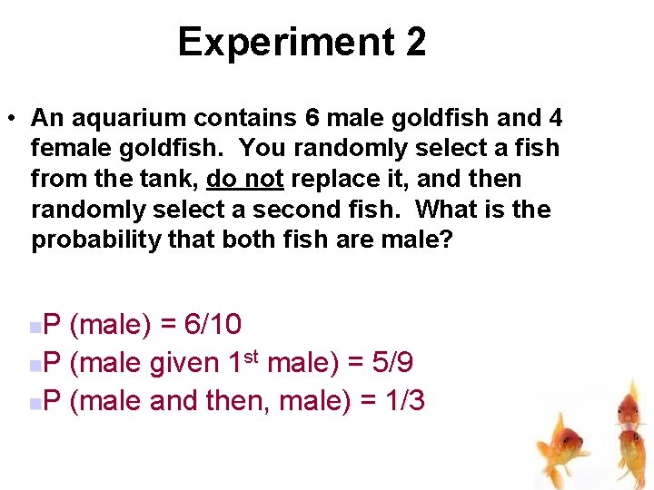 Experiment 2 • An aquarium contains 6 male goldfish and 4 female goldfish. You