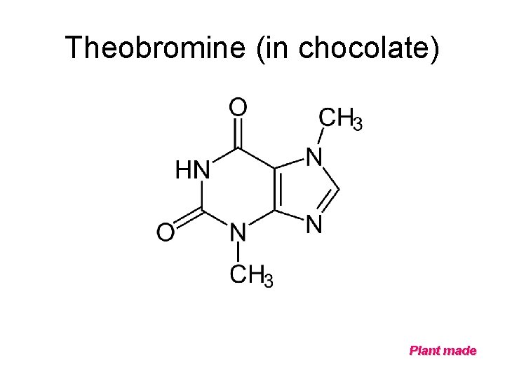 Theobromine (in chocolate) Plant made 