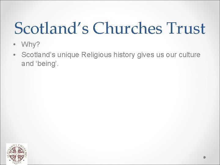 Scotland’s Churches Trust • Why? • Scotland’s unique Religious history gives us our culture