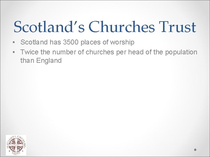 Scotland’s Churches Trust • Scotland has 3500 places of worship • Twice the number