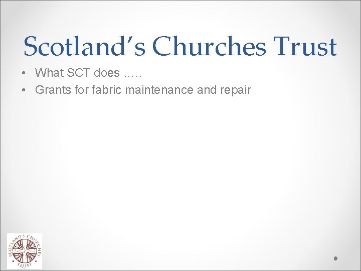 Scotland’s Churches Trust • What SCT does …. . • Grants for fabric maintenance