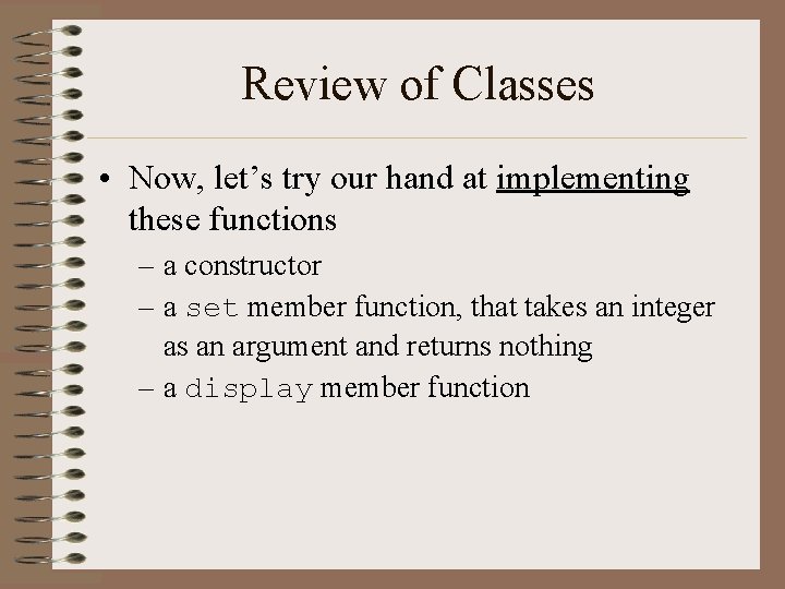 Review of Classes • Now, let’s try our hand at implementing these functions –