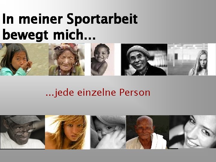 In meiner Sportarbeit bewegt mich. . . jede einzelne Person 