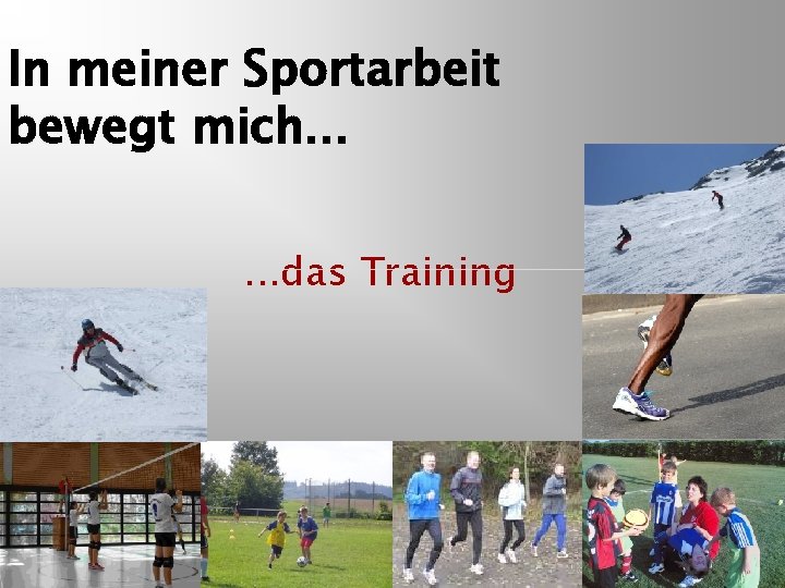 In meiner Sportarbeit bewegt mich. . . das Training 