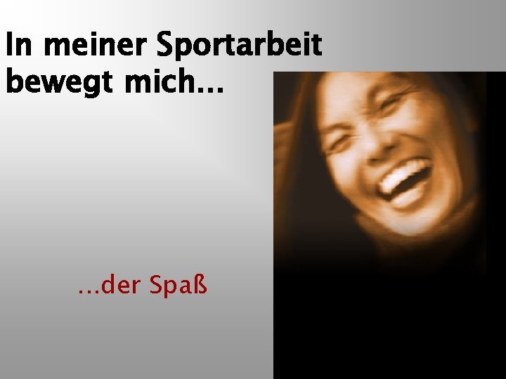 In meiner Sportarbeit bewegt mich. . . der Spaß 