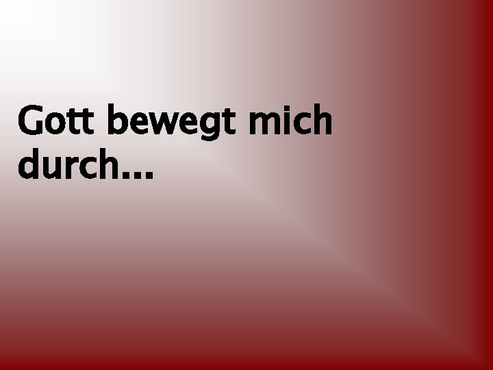 Gott bewegt mich durch. . . 