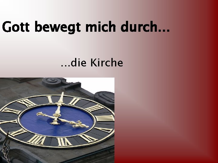 Gott bewegt mich durch. . . die Kirche 