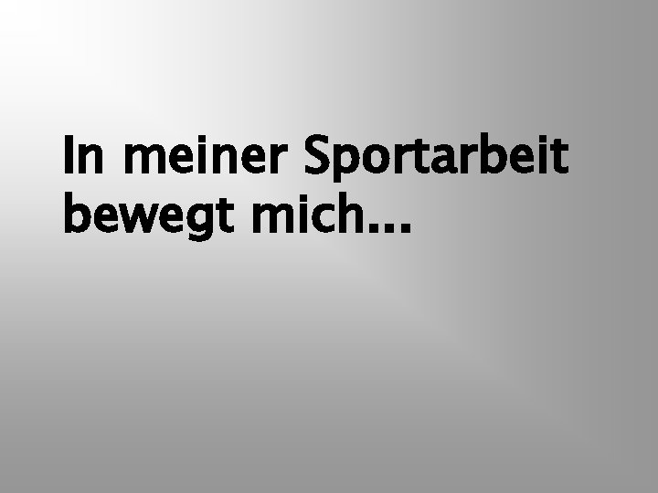 In meiner Sportarbeit bewegt mich. . . 