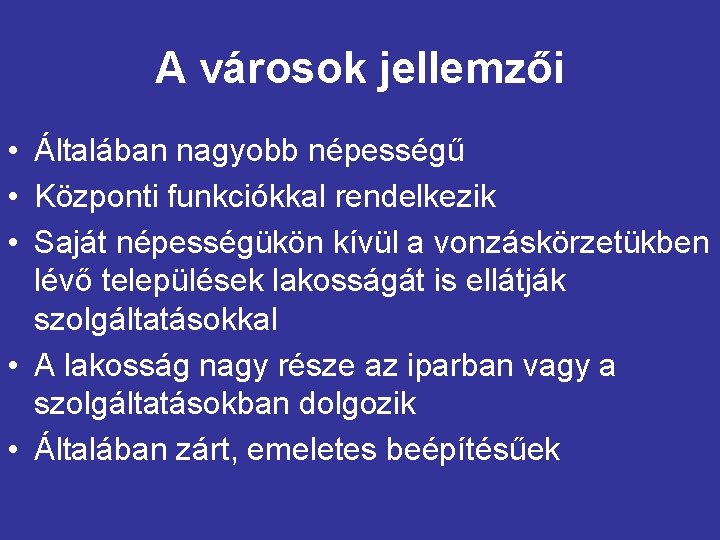 A városok jellemzői • Általában nagyobb népességű • Központi funkciókkal rendelkezik • Saját népességükön